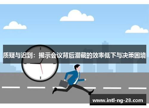 质疑与迟到：揭示会议背后潜藏的效率低下与决策困境