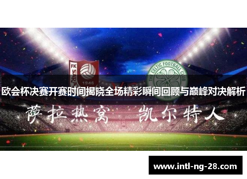 欧会杯决赛开赛时间揭晓全场精彩瞬间回顾与巅峰对决解析