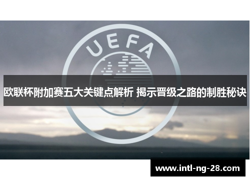 欧联杯附加赛五大关键点解析 揭示晋级之路的制胜秘诀