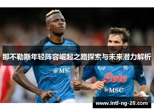 那不勒斯年轻阵容崛起之路探索与未来潜力解析