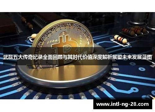 武磊五大传奇纪录全面回顾与其时代价值深度解析展望未来发展蓝图