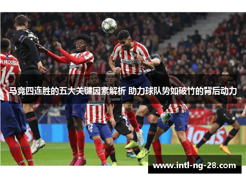 马竞四连胜的五大关键因素解析 助力球队势如破竹的背后动力