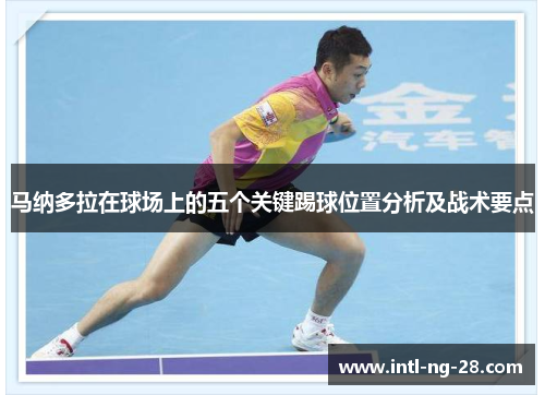 马纳多拉在球场上的五个关键踢球位置分析及战术要点