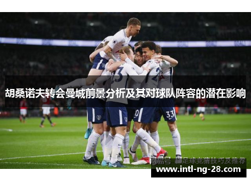 胡桑诺夫转会曼城前景分析及其对球队阵容的潜在影响