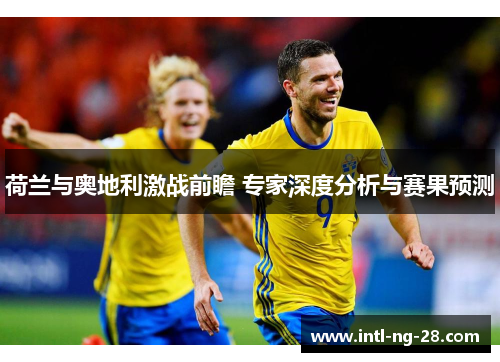 荷兰与奥地利激战前瞻 专家深度分析与赛果预测