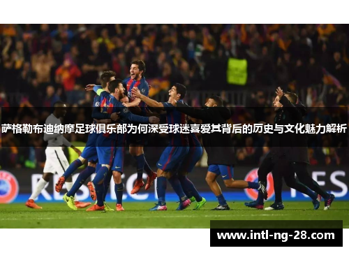 萨格勒布迪纳摩足球俱乐部为何深受球迷喜爱其背后的历史与文化魅力解析