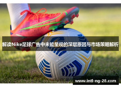 解读Nike足球广告中未能呈现的深层原因与市场策略解析