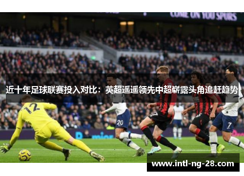 近十年足球联赛投入对比：英超遥遥领先中超崭露头角追赶趋势