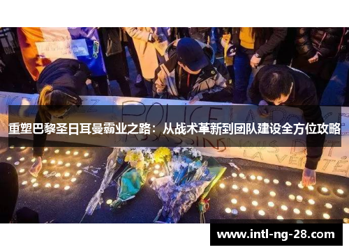 重塑巴黎圣日耳曼霸业之路：从战术革新到团队建设全方位攻略