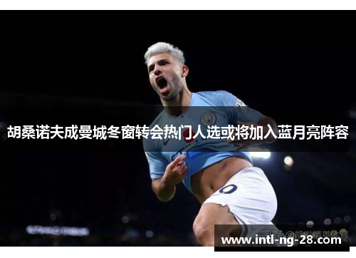 胡桑诺夫成曼城冬窗转会热门人选或将加入蓝月亮阵容
