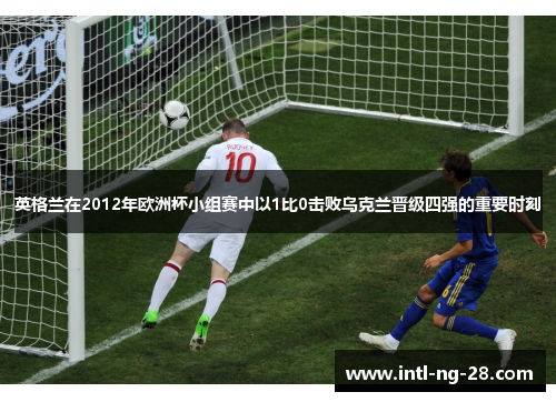 英格兰在2012年欧洲杯小组赛中以1比0击败乌克兰晋级四强的重要时刻
