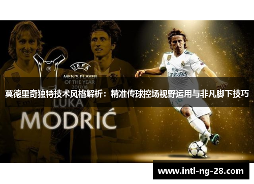 莫德里奇独特技术风格解析：精准传球控场视野运用与非凡脚下技巧