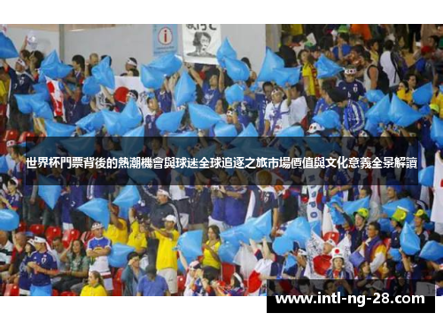 世界杯門票背後的熱潮機會與球迷全球追逐之旅市場價值與文化意義全景解讀