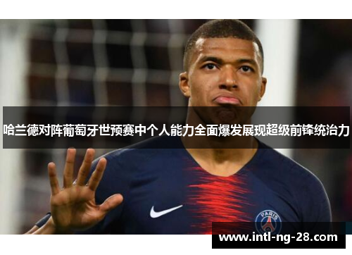 哈兰德对阵葡萄牙世预赛中个人能力全面爆发展现超级前锋统治力