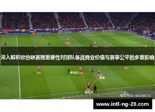 深入解析欧协联赛程重要性对球队备战商业价值与赛事公平的多重影响