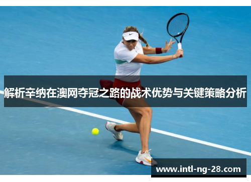 解析辛纳在澳网夺冠之路的战术优势与关键策略分析