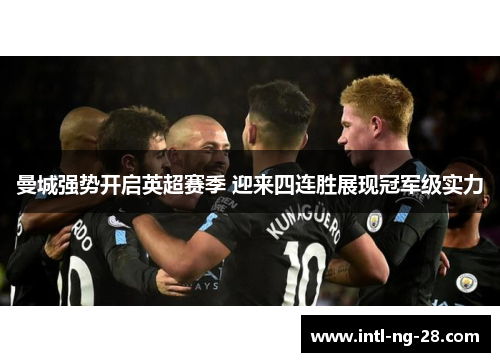 曼城强势开启英超赛季 迎来四连胜展现冠军级实力