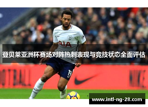 登贝莱亚洲杯赛场对阵热刺表现与竞技状态全面评估