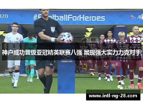 神户成功晋级亚冠精英联赛八强 展现强大实力力克对手