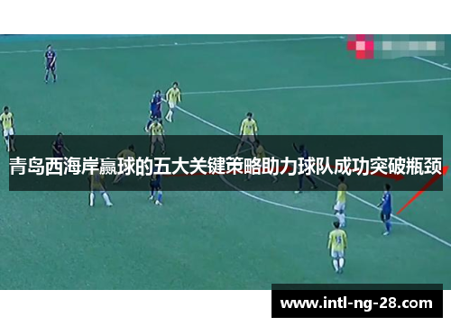 青岛西海岸赢球的五大关键策略助力球队成功突破瓶颈
