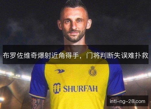 布罗佐维奇爆射近角得手，门将判断失误难扑救